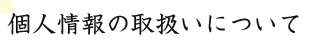 個人情報の取扱いについて